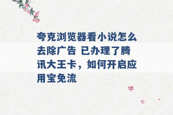 夸克浏览器看小说怎么去除广告 已办理了腾讯大王卡，如何开启应用宝免流 -第1张图片-电信联通移动号卡网