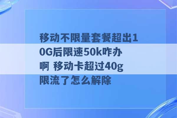 移动不限量套餐超出10G后限速50k咋办啊 移动卡超过40g限流了怎么解除 -第1张图片-电信联通移动号卡网