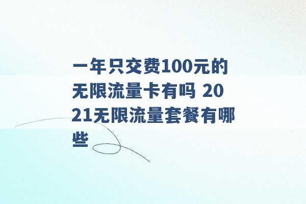 一年只交费100元的无限流量卡有吗 2021无限流量套餐有哪些 -第1张图片-电信联通移动号卡网