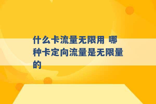 什么卡流量无限用 哪种卡定向流量是无限量的 -第1张图片-电信联通移动号卡网