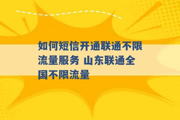 如何短信开通联通不限流量服务 山东联通全国不限流量 -第1张图片-电信联通移动号卡网