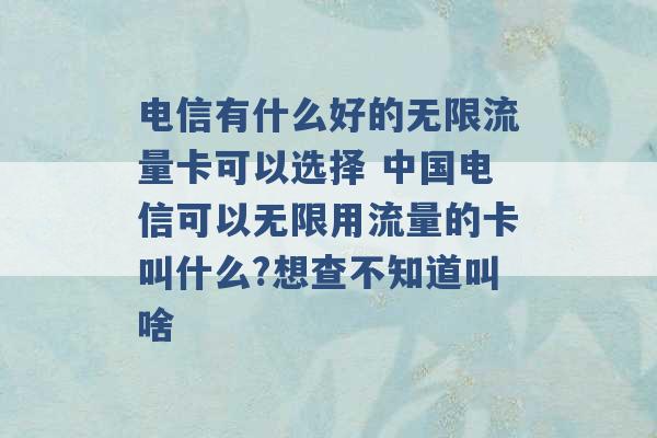 电信有什么好的无限流量卡可以选择 中国电信可以无限用流量的卡叫什么?想查不知道叫啥 -第1张图片-电信联通移动号卡网