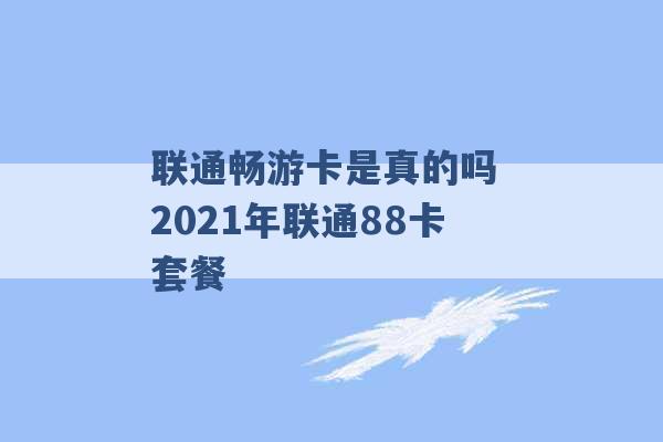 联通畅游卡是真的吗 2021年联通88卡套餐 -第1张图片-电信联通移动号卡网