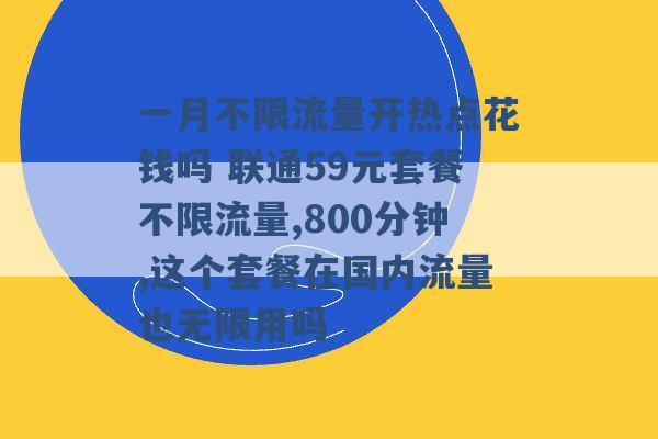 一月不限流量开热点花钱吗 联通59元套餐不限流量,800分钟,这个套餐在国内流量也无限用吗 -第1张图片-电信联通移动号卡网