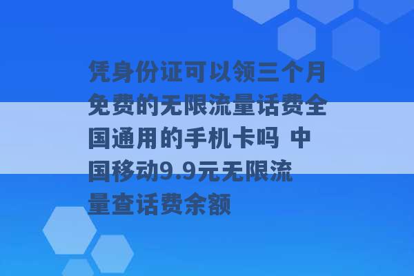 凭身份证可以领三个月免费的无限流量话费全国通用的手机卡吗 中国移动9.9元无限流量查话费余额 -第1张图片-电信联通移动号卡网