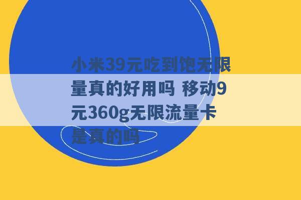 小米39元吃到饱无限量真的好用吗 移动9元360g无限流量卡是真的吗 -第1张图片-电信联通移动号卡网