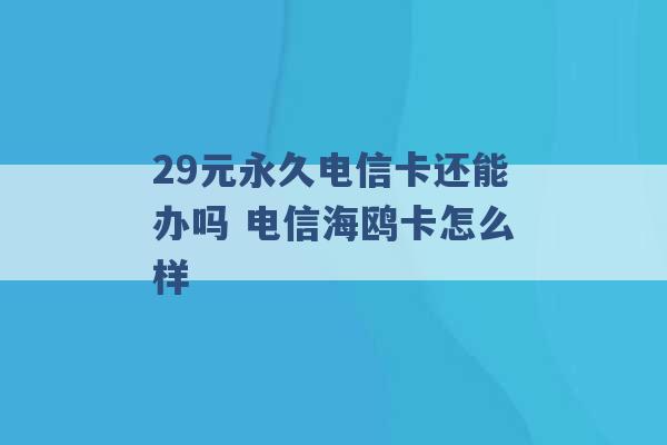 29元永久电信卡还能办吗 电信海鸥卡怎么样 -第1张图片-电信联通移动号卡网