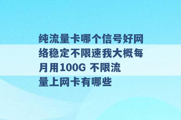 纯流量卡哪个信号好网络稳定不限速我大概每月用100G 不限流量上网卡有哪些 -第1张图片-电信联通移动号卡网