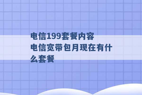 电信199套餐内容 电信宽带包月现在有什么套餐 -第1张图片-电信联通移动号卡网