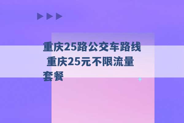 重庆25路公交车路线 重庆25元不限流量套餐 -第1张图片-电信联通移动号卡网