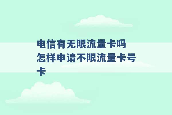 电信有无限流量卡吗 怎样申请不限流量卡号卡 -第1张图片-电信联通移动号卡网