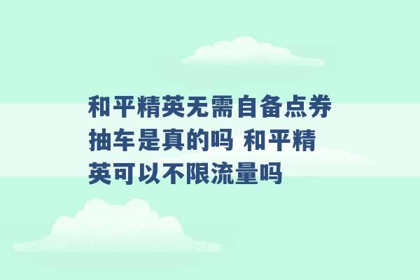 和平精英无需自备点券抽车是真的吗 和平精英可以不限流量吗 -第1张图片-电信联通移动号卡网