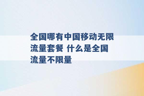 全国哪有中国移动无限流量套餐 什么是全国流量不限量 -第1张图片-电信联通移动号卡网