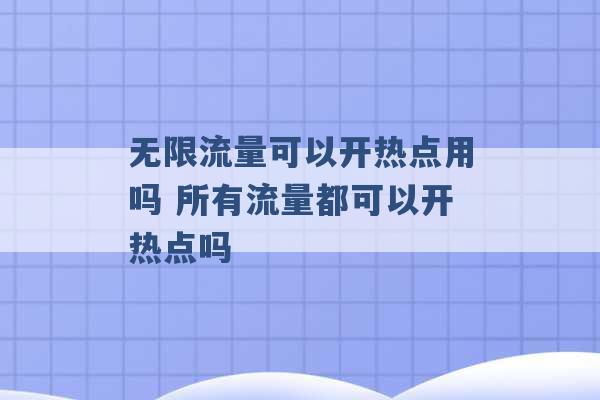 无限流量可以开热点用吗 所有流量都可以开热点吗 -第1张图片-电信联通移动号卡网