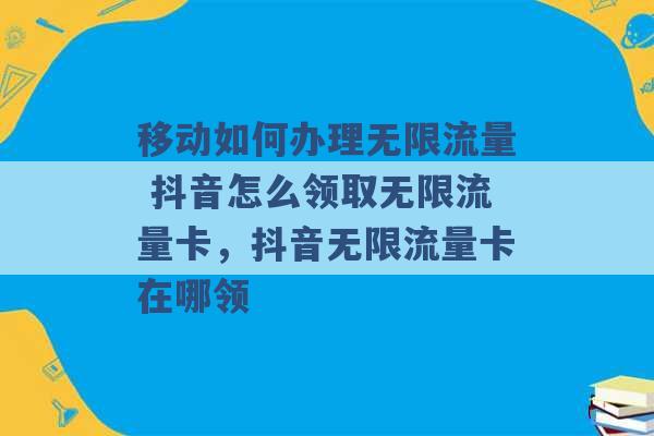 移动如何办理无限流量 抖音怎么领取无限流量卡，抖音无限流量卡在哪领 -第1张图片-电信联通移动号卡网