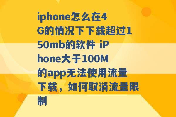 iphone怎么在4G的情况下下载超过150mb的软件 iPhone大于100M的app无法使用流量下载，如何取消流量限制 -第1张图片-电信联通移动号卡网