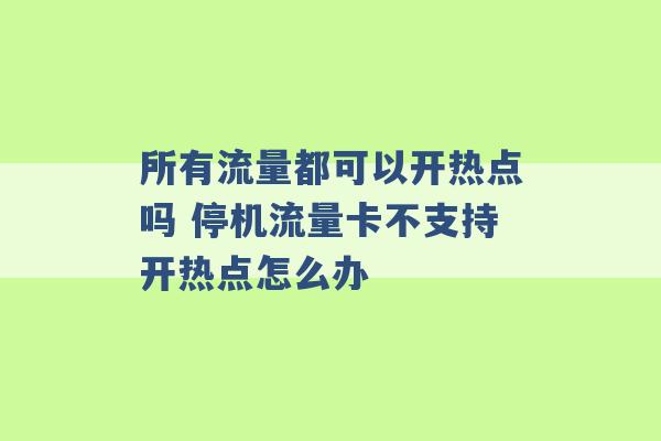 所有流量都可以开热点吗 停机流量卡不支持开热点怎么办 -第1张图片-电信联通移动号卡网