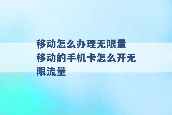 移动怎么办理无限量 移动的手机卡怎么开无限流量 -第1张图片-电信联通移动号卡网