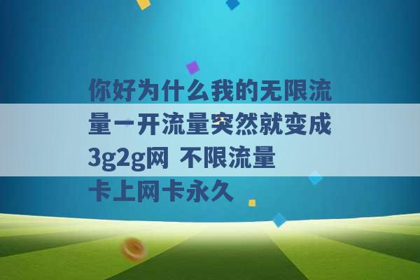 你好为什么我的无限流量一开流量突然就变成3g2g网 不限流量卡上网卡永久 -第1张图片-电信联通移动号卡网