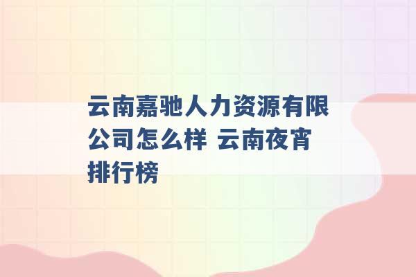 云南嘉驰人力资源有限公司怎么样 云南夜宵排行榜 -第1张图片-电信联通移动号卡网