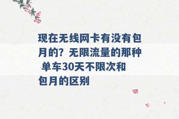 现在无线网卡有没有包月的？无限流量的那种 单车30天不限次和包月的区别 -第1张图片-电信联通移动号卡网