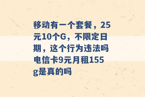 移动有一个套餐，25元10个G，不限定日期，这个行为违法吗 电信卡9元月租155g是真的吗 -第1张图片-电信联通移动号卡网