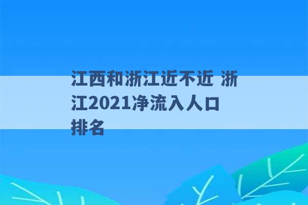 江西和浙江近不近 浙江2021净流入人口排名 -第1张图片-电信联通移动号卡网