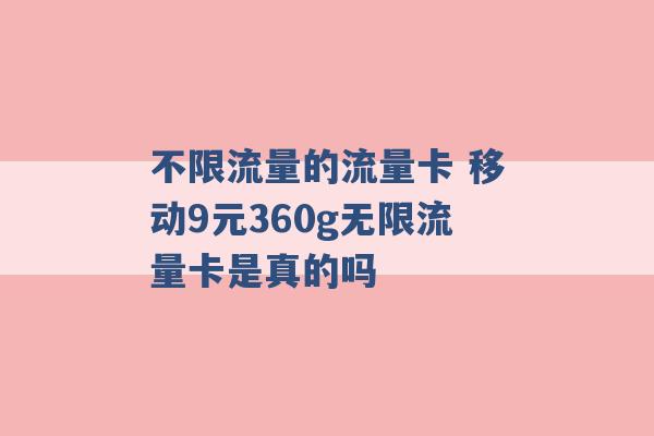 不限流量的流量卡 移动9元360g无限流量卡是真的吗 -第1张图片-电信联通移动号卡网