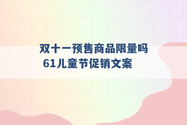 双十一预售商品限量吗 61儿童节促销文案 -第1张图片-电信联通移动号卡网