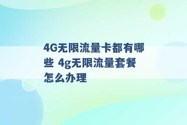 4G无限流量卡都有哪些 4g无限流量套餐怎么办理 -第1张图片-电信联通移动号卡网