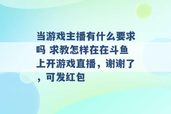 当游戏主播有什么要求吗 求教怎样在在斗鱼上开游戏直播，谢谢了，可发红包 -第1张图片-电信联通移动号卡网