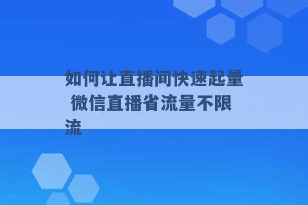 如何让直播间快速起量 微信直播省流量不限流 -第1张图片-电信联通移动号卡网