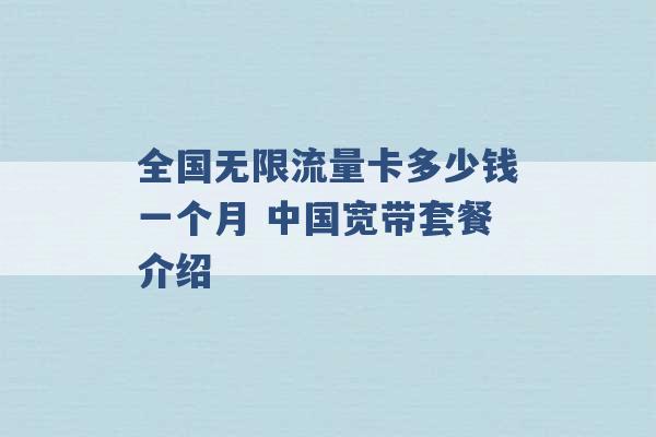 全国无限流量卡多少钱一个月 中国宽带套餐介绍 -第1张图片-电信联通移动号卡网