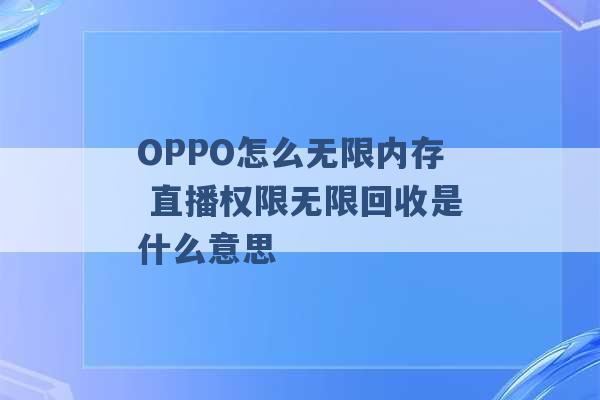 OPPO怎么无限内存 直播权限无限回收是什么意思 -第1张图片-电信联通移动号卡网