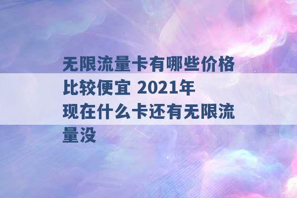 无限流量卡有哪些价格比较便宜 2021年现在什么卡还有无限流量没 -第1张图片-电信联通移动号卡网