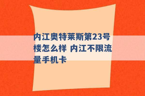 内江奥特莱斯第23号楼怎么样 内江不限流量手机卡 -第1张图片-电信联通移动号卡网