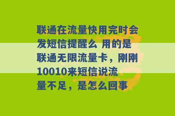 联通在流量快用完时会发短信提醒么 用的是联通无限流量卡，刚刚10010来短信说流量不足，是怎么回事 -第1张图片-电信联通移动号卡网