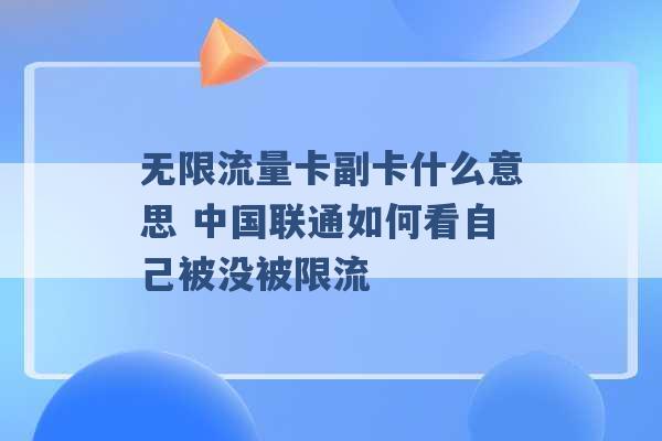 无限流量卡副卡什么意思 中国联通如何看自己被没被限流 -第1张图片-电信联通移动号卡网