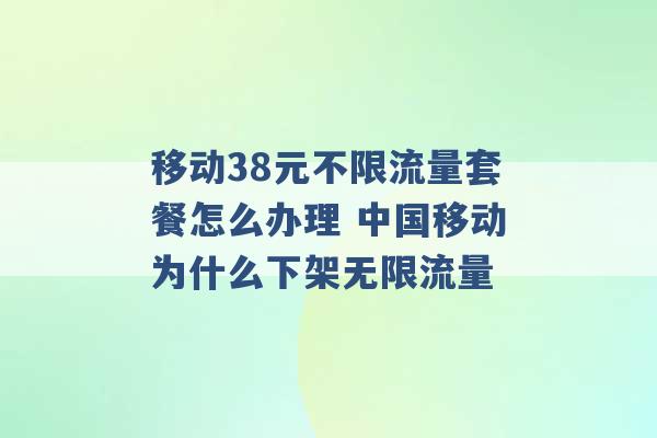 移动38元不限流量套餐怎么办理 中国移动为什么下架无限流量 -第1张图片-电信联通移动号卡网