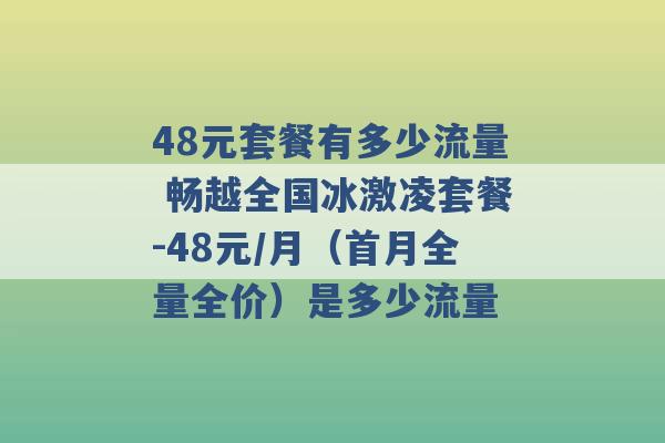 48元套餐有多少流量 畅越全国冰激凌套餐-48元/月（首月全量全价）是多少流量 -第1张图片-电信联通移动号卡网