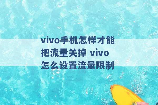 vivo手机怎样才能把流量关掉 vivo怎么设置流量限制 -第1张图片-电信联通移动号卡网