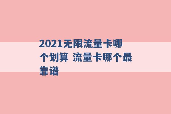 2021无限流量卡哪个划算 流量卡哪个最靠谱 -第1张图片-电信联通移动号卡网