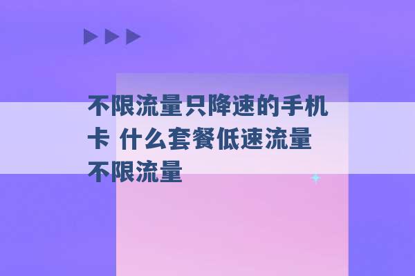 不限流量只降速的手机卡 什么套餐低速流量不限流量 -第1张图片-电信联通移动号卡网