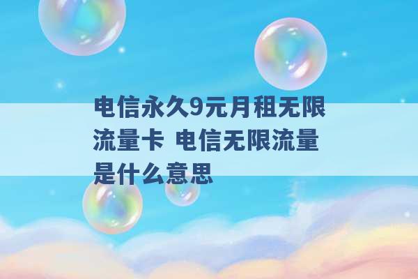 电信永久9元月租无限流量卡 电信无限流量是什么意思 -第1张图片-电信联通移动号卡网