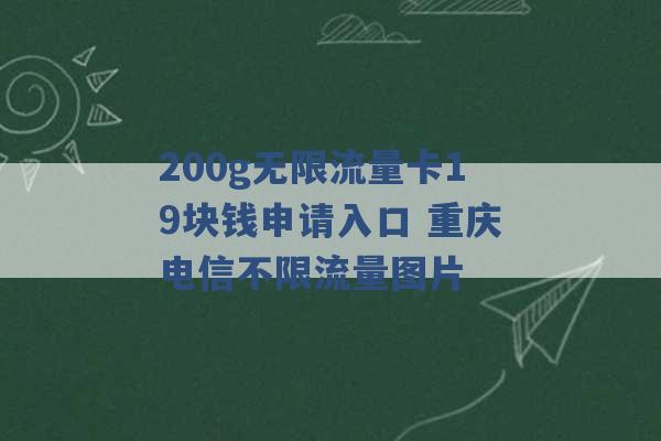 200g无限流量卡19块钱申请入口 重庆电信不限流量图片 -第1张图片-电信联通移动号卡网