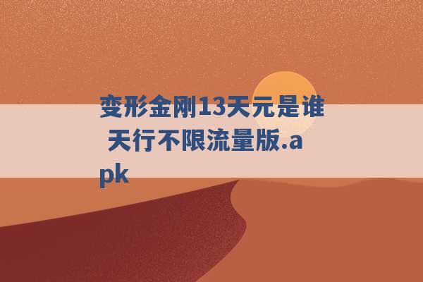 变形金刚13天元是谁 天行不限流量版.apk -第1张图片-电信联通移动号卡网