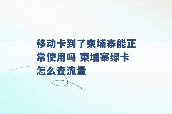 移动卡到了柬埔寨能正常使用吗 柬埔寨绿卡怎么查流量 -第1张图片-电信联通移动号卡网