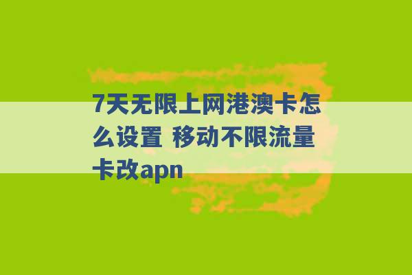 7天无限上网港澳卡怎么设置 移动不限流量卡改apn -第1张图片-电信联通移动号卡网