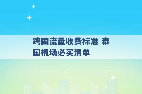 跨国流量收费标准 泰国机场必买清单 -第1张图片-电信联通移动号卡网