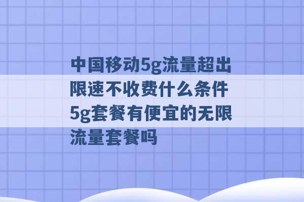 中国移动5g流量超出限速不收费什么条件 5g套餐有便宜的无限流量套餐吗 -第1张图片-电信联通移动号卡网